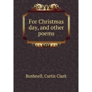  For Christmas day, and other poems, Curtis Clark 