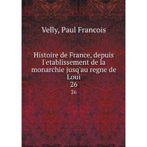   de la monarchie jusqau regne de Loui. 26 Paul Francois Velly Books