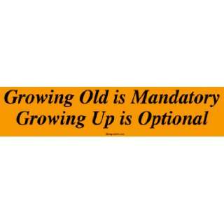  Growing Old is Mandatory Growing Up is Optional Bumper 