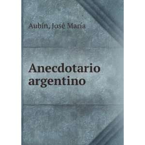  Anecdotario argentino JosÃ© MarÃ­a AubÃ­n Books