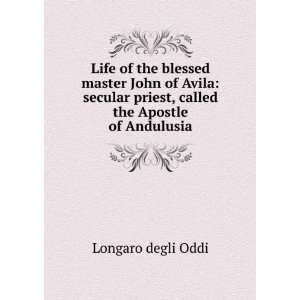 Life of the blessed master John of Avila secular priest, called the 