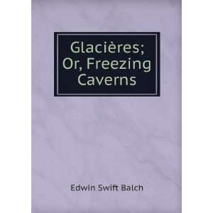    GlaciÃ¨res; Or, Freezing Caverns Edwin Swift Balch Books