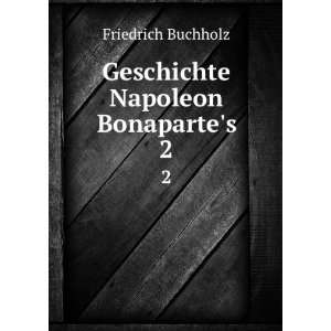   Geschichte Napoleon Bonapartes. 2 Friedrich Buchholz Books