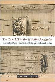 The Good Life in the Scientific Revolution Descartes, Pascal, Leibniz 