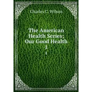   American Health Series; Our Good Health. 1 Charles C. Wilson Books
