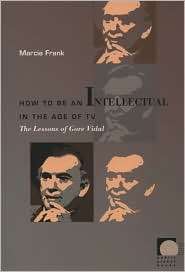 How to Be an Intellectual in the Age of TV The Lessons of Gore Vidal 