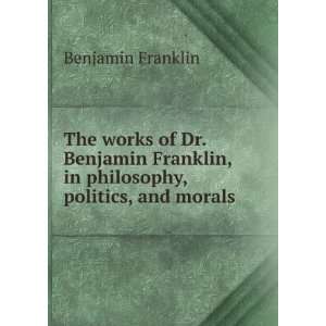   philosophy, politics, and morals Benjamin Franklin  Books