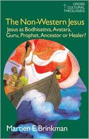 The Non Western Jesus Jesus As Bodhisattva, Avatara, Guru, Prophet 