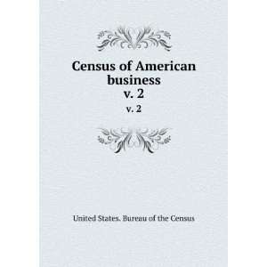   Census of American business. v. 2 United States. Bureau of the Census