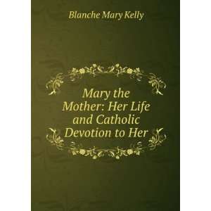    Her Life and Catholic Devotion to Her Blanche Mary Kelly Books