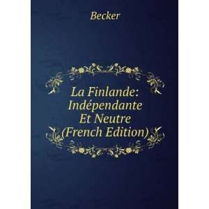   La Finlande IndÃ©pendante Et Neutre (French Edition) Becker Books