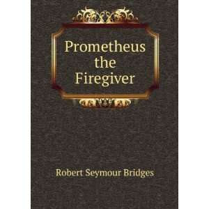 Prometheus the Firegiver Robert Seymour Bridges  Books