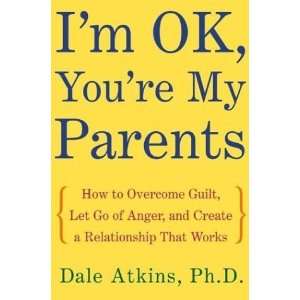 com Im OK, Youre My Parents How to Overcome Guilt, Let Go of Anger 