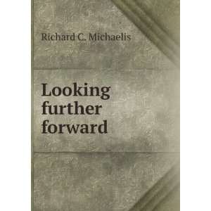  Looking further forward Richard C. Michaelis Books