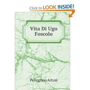  Vita Di Ugo Foscolo Pellegrino Artusi Books