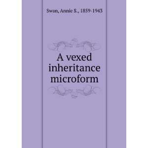  A vexed inheritance microform Annie S., 1859 1943 Swan 