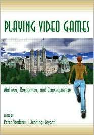 Playing Video Games Motives, Responses, and Consequences, (0805853219 