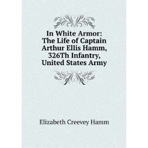 In White Armor The Life of Captain Arthur Ellis Hamm, 326Th Infantry 