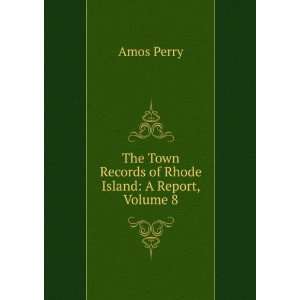  The Town Records of Rhode Island A Report, Volume 8 Amos 