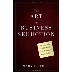  By Mark Jeffries The Art of Business Seduction A 30 Day 