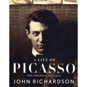   By John Richardson A Life of Picasso The Prodigy, 1881 1906 Books