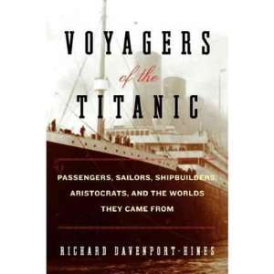 Voyagers of the Titanic Passengers Sailors Shipbuilders Aristocrats 