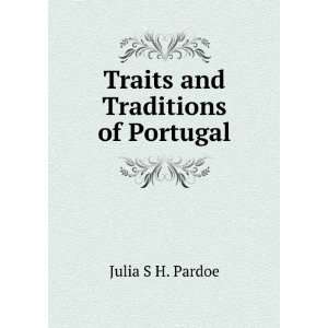    Traits and Traditions of Portugal Julia S H. Pardoe Books