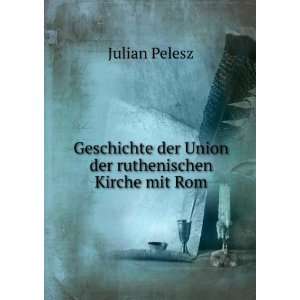   der Union der ruthenischen Kirche mit Rom Julian Pelesz Books