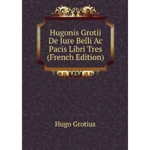   Jure Belli Ac Pacis Libri Tres (French Edition) Hugo Grotius Books
