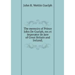   de jure of Great Britain and Ireland; John R. Wettin Guelph Books