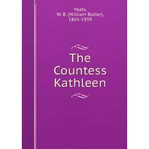   The Countess Kathleen W. B. (William Butler), 1865 1939 Yeats Books