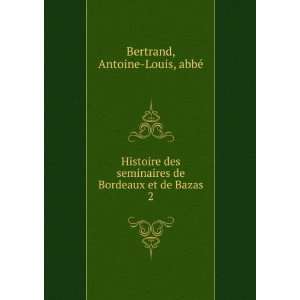 Histoire des seminaires de Bordeaux et de Bazas. 2 Antoine Louis 