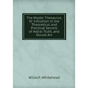  The Mystic Thesaurus, Or Initiation in the Theoretical and 