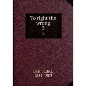  To right the wrong. 3 Edna, 1857 1903 Lyall Books