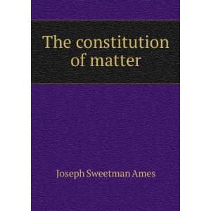  The constitution of matter Joseph Sweetman Ames Books