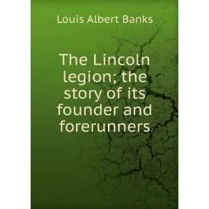  The Lincoln legion; the story of its founder and 