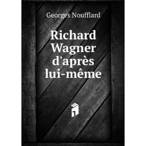    Richard Wagner daprÃ¨s lui mÃªme Georges Noufflard Books