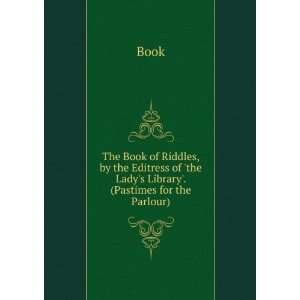 The Book of Riddles, by the Editress of the Ladys Library 