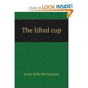 The lifted cup Jessie Belle Rittenhouse  Books