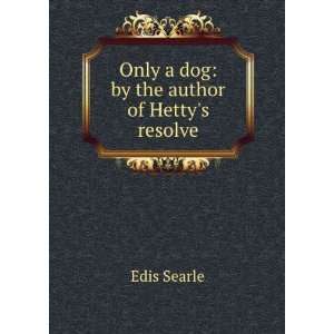  Only a dog by the author of Hettys resolve Edis Searle Books