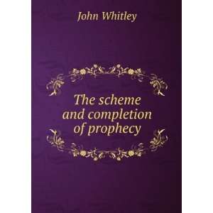 The scheme and completion of prophecy John Whitley  Books
