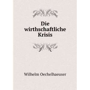  Die wirthschaftliche Krisis Wilhelm Oechelhaeuser Books