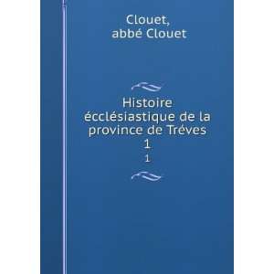   siastique de la province de TrÃ©ves. 1 abbÃ© Clouet Clouet Books