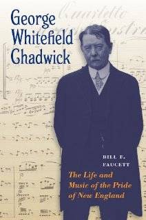 George Whitefield Chadwick The Life and Music of the Pride of New 