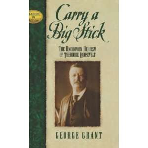  Carry a Big Stick The Uncommon Heroism of Theodore Roosevelt 