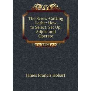   How to Select, Set Up, Adjust and Operate James Francis Hobart Books