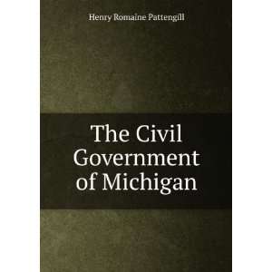  The Civil Government of Michigan Henry Romaine Pattengill 