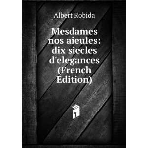  Mesdames nos aieules dix siecles delegances (French 
