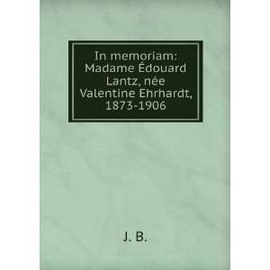 In memoriam Madame Ã?douard Lantz, nÃ©e Valentine Ehrhardt, 1873 