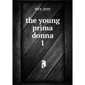  the young prima donna. 1 mrs. grey Books